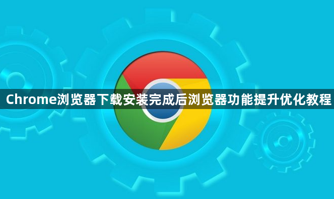 Chrome浏览器下载安装完成后浏览器功能提升优化教程1