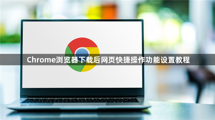 Chrome浏览器下载后网页快捷操作功能设置教程1