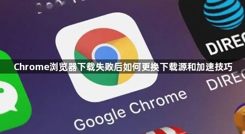 Chrome浏览器下载失败后如何更换下载源和加速技巧1
