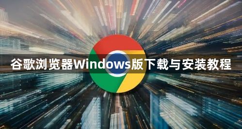 谷歌浏览器Windows版下载与安装教程1