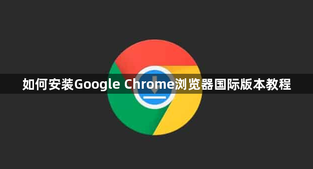 如何安装Google Chrome浏览器国际版本教程1