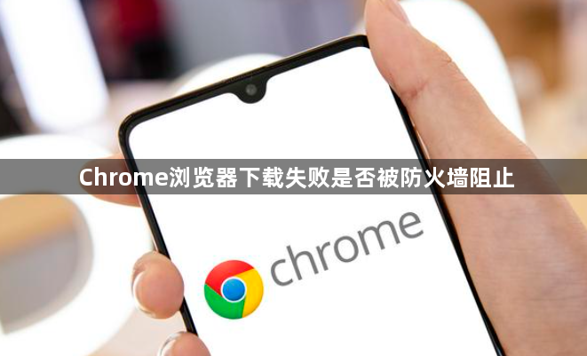 Chrome浏览器下载失败是否被防火墙阻止1