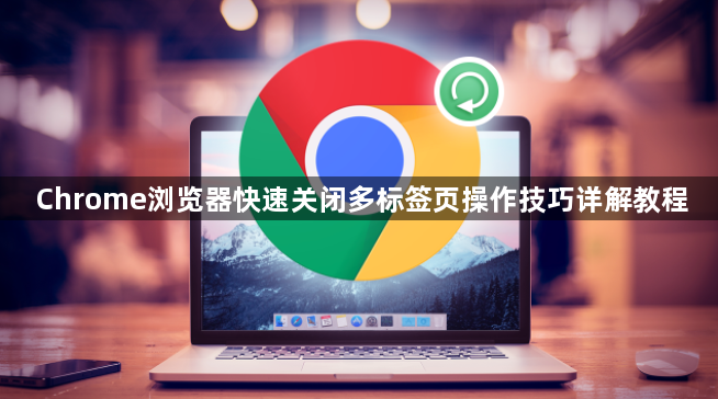 Chrome浏览器快速关闭多标签页操作技巧详解教程1