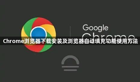 Chrome浏览器下载安装及浏览器自动填充功能使用方法1