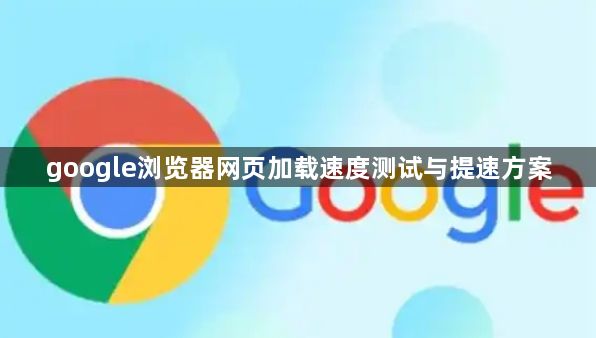 google浏览器网页加载速度测试与提速方案1