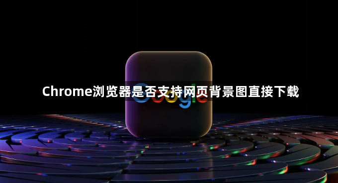 Chrome浏览器是否支持网页背景图直接下载1