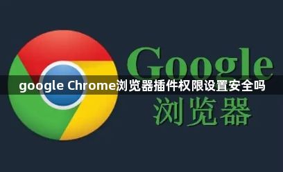google Chrome浏览器插件权限设置安全吗1