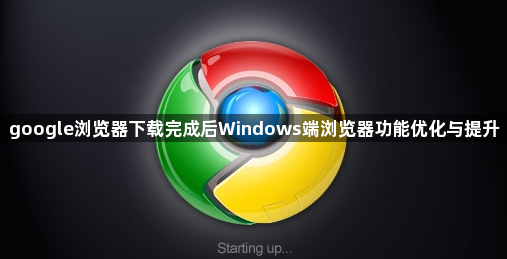 google浏览器下载完成后Windows端浏览器功能优化与提升1