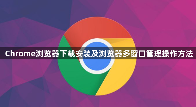 Chrome浏览器下载安装及浏览器多窗口管理操作方法1
