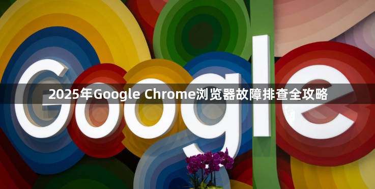 2025年Google Chrome浏览器故障排查全攻略1