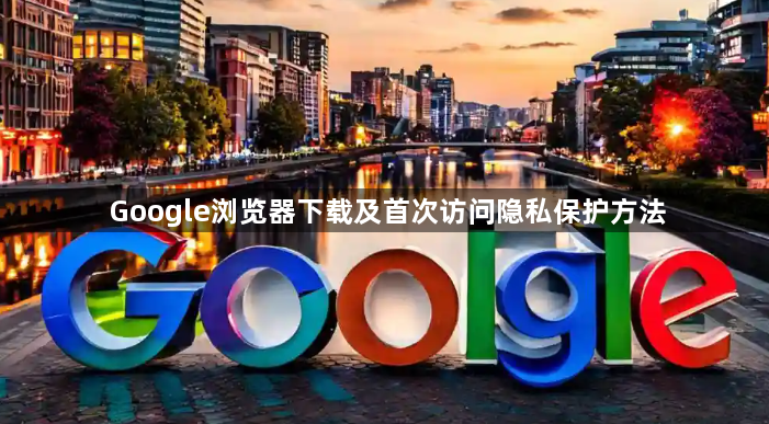 Google浏览器下载及首次访问隐私保护方法1
