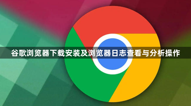 谷歌浏览器下载安装及浏览器日志查看与分析操作1