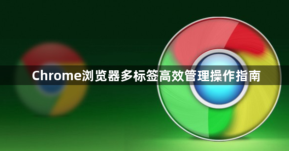 Chrome浏览器多标签高效管理操作指南1