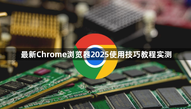 最新Chrome浏览器2025使用技巧教程实测1