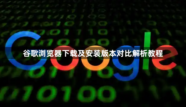 谷歌浏览器下载及安装版本对比解析教程1