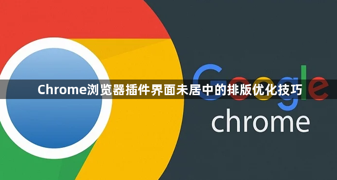 Chrome浏览器插件界面未居中的排版优化技巧1