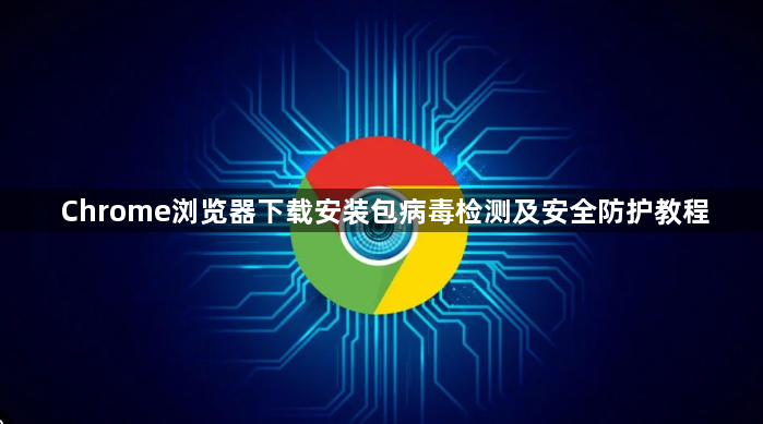 Chrome浏览器下载安装包病毒检测及安全防护教程1