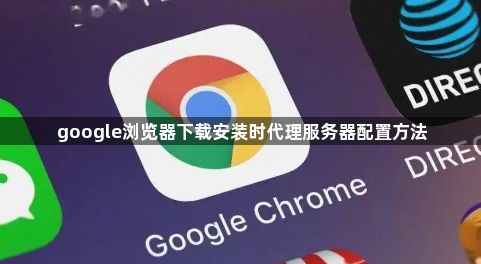 google浏览器下载安装时代理服务器配置方法1