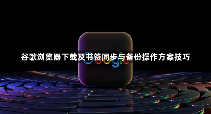 谷歌浏览器下载及书签同步与备份操作方案技巧1