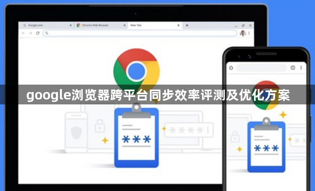 google浏览器跨平台同步效率评测及优化方案1