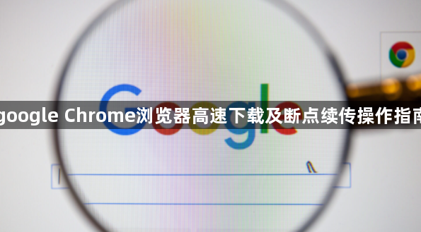 google Chrome浏览器高速下载及断点续传操作指南1