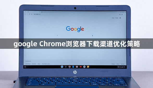 google Chrome浏览器下载渠道优化策略1