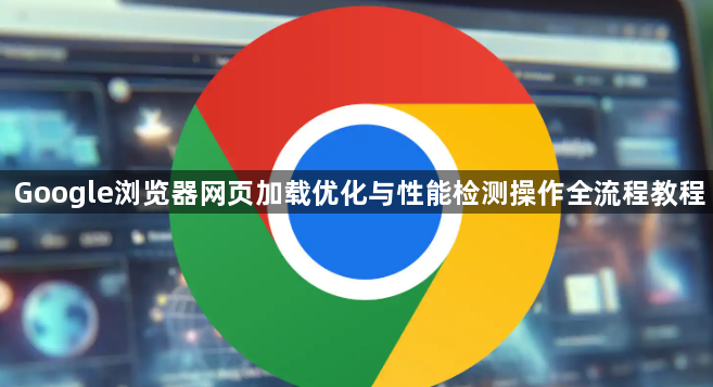 Google浏览器网页加载优化与性能检测操作全流程教程1