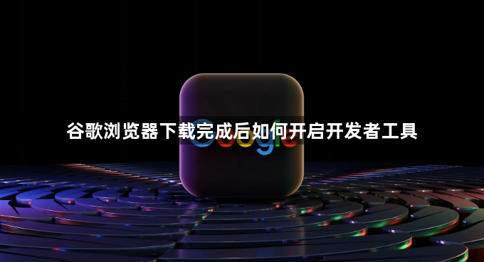 谷歌浏览器下载完成后如何开启开发者工具1