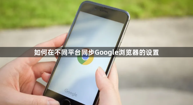 如何在不同平台同步Google浏览器的设置1