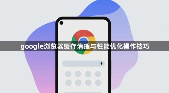 google浏览器缓存清理与性能优化操作技巧1