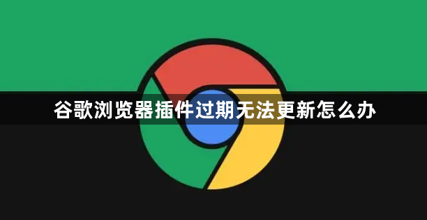 谷歌浏览器插件过期无法更新怎么办1