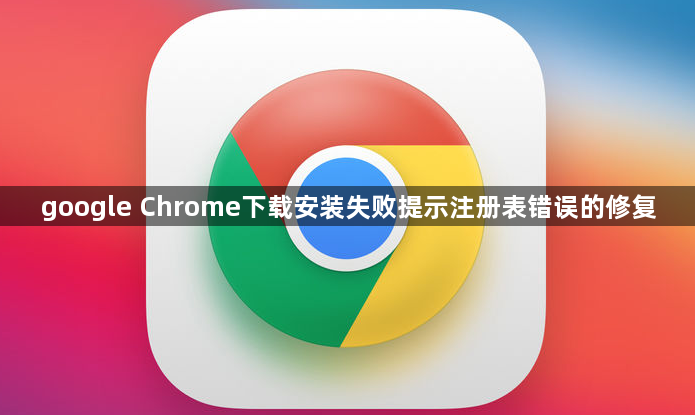 google Chrome下载安装失败提示注册表错误的修复1