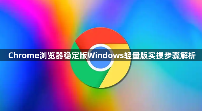 Chrome浏览器稳定版Windows轻量版实操步骤解析1