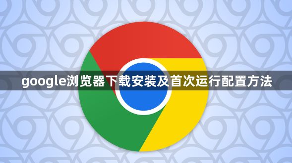 google浏览器下载安装及首次运行配置方法1