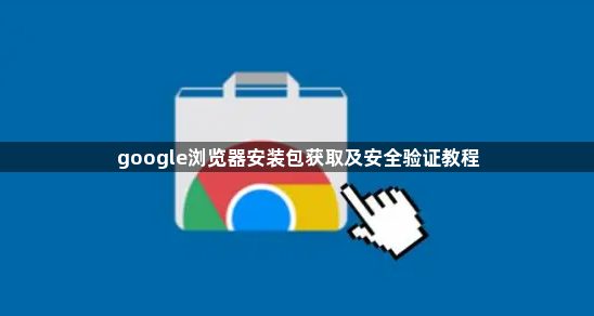 google浏览器安装包获取及安全验证教程1
