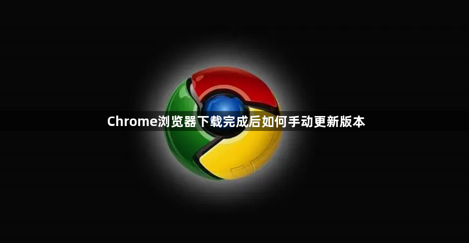 Chrome浏览器下载完成后如何手动更新版本1