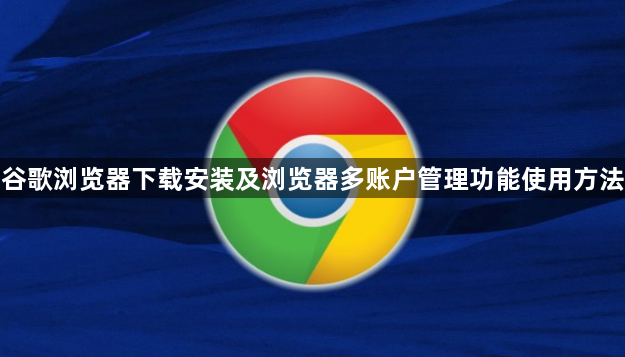 谷歌浏览器下载安装及浏览器多账户管理功能使用方法1