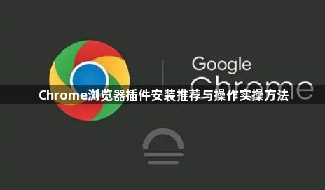 Chrome浏览器插件安装推荐与操作实操方法1