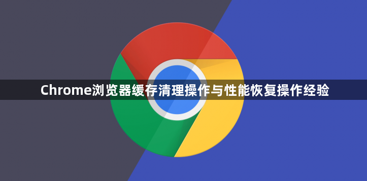Chrome浏览器缓存清理操作与性能恢复操作经验1