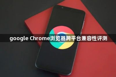 google Chrome浏览器跨平台兼容性评测1