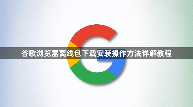 谷歌浏览器离线包下载安装操作方法详解教程1