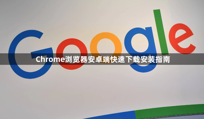 Chrome浏览器安卓端快速下载安装指南1