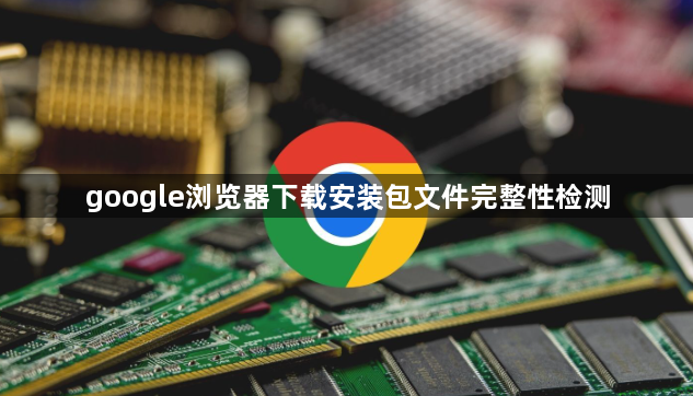 google浏览器下载安装包文件完整性检测1