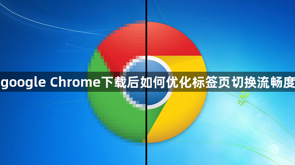 google Chrome下载后如何优化标签页切换流畅度1