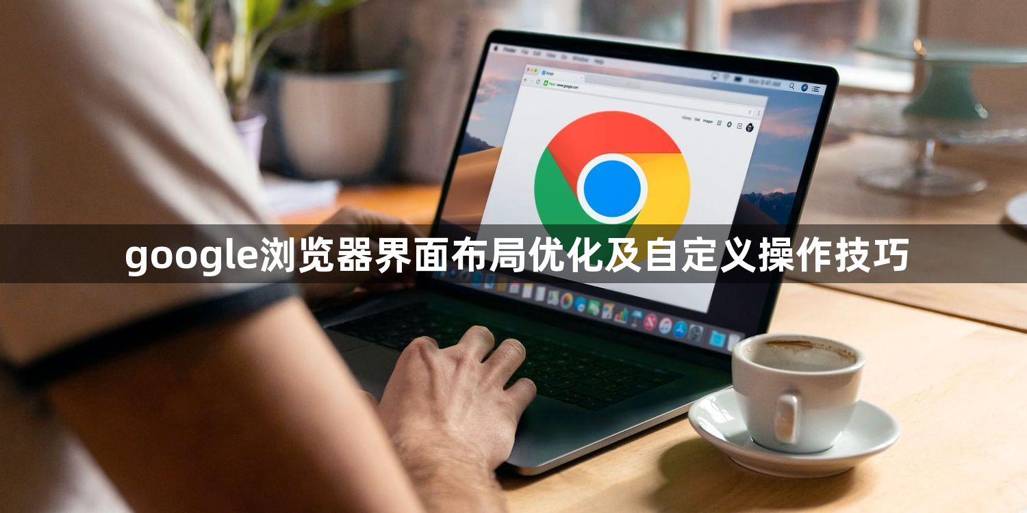 google浏览器界面布局优化及自定义操作技巧1