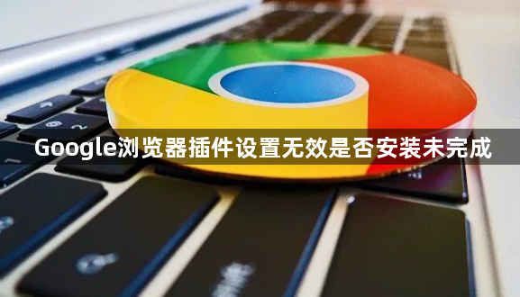 Google浏览器插件设置无效是否安装未完成1