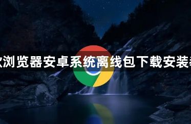 谷歌浏览器安卓系统离线包下载安装教程1