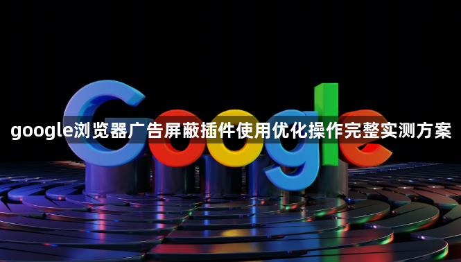 google浏览器广告屏蔽插件使用优化操作完整实测方案1