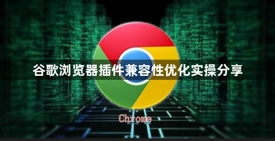 谷歌浏览器插件兼容性优化实操分享1