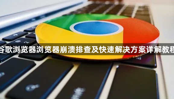 谷歌浏览器浏览器崩溃排查及快速解决方案详解教程1